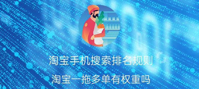 淘宝手机搜索排名规则 淘宝一拖多单有权重吗？